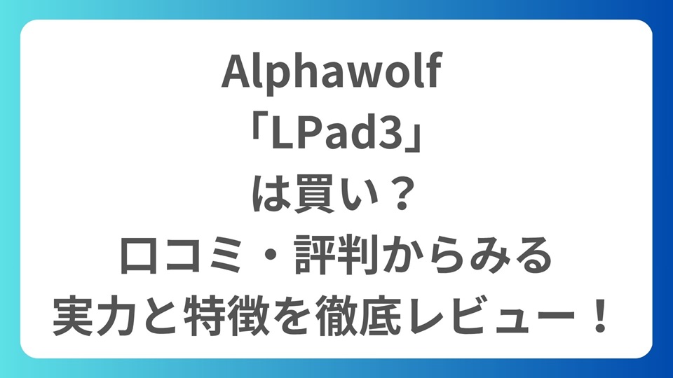 Alphawolf 「LPad3」 は買い？ 口コミ・評判からみる 実力と特徴を徹底レビュー！